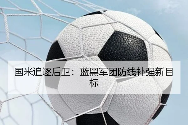 国米追逐后卫：蓝黑军团防线补强新目标