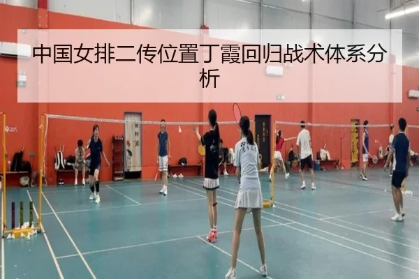 中国女排二传位置丁霞回归战术体系分析